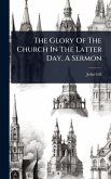 The Glory Of The Church In The Latter Day, A Sermon The Glory Of The Church In The Latter Day, A Sermon