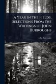 A Year in the Fields; Selections From the Writings of John Burroughs A Year in the Fields; Selections From the Writings of John Burroughs
