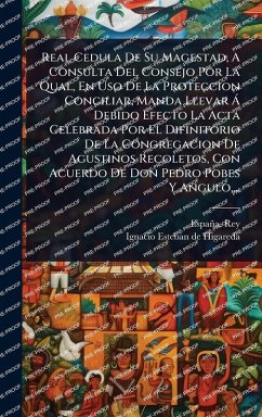 Cover Real Cedula De Su Magestad, A Consulta Del Consejo Por La Qual, En Uso De La Proteccion Conciliar, Manda Llevar Ã Debido Efecto La Acta Celebrada Por El Difinitorio De La Congregacion De Agustinos Recoletos, Con Acuerdo De Don Pedro Pobes Y Angulo, ...