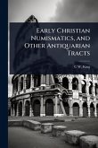 Early Christian Numismatics, and Other Antiquarian Tracts Early Christian Numismatics, and Other Antiquarian Tracts