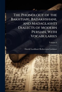 The Phonology of the Bakhtiari, Badakhshani, and Madaglashti Dialects of Modern Persian, With Vocabularies - Lorimer, David Lockhart Robertson