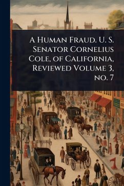 Cover A Human Fraud. U. S. Senator Cornelius Cole, of California, Reviewed Volume 3, no. 7
