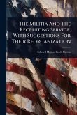 The Militia And The Recruiting Service, With Suggestions For Their Reorganization