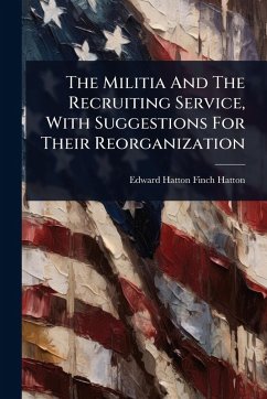 Cover The Militia And The Recruiting Service, With Suggestions For Their Reorganization