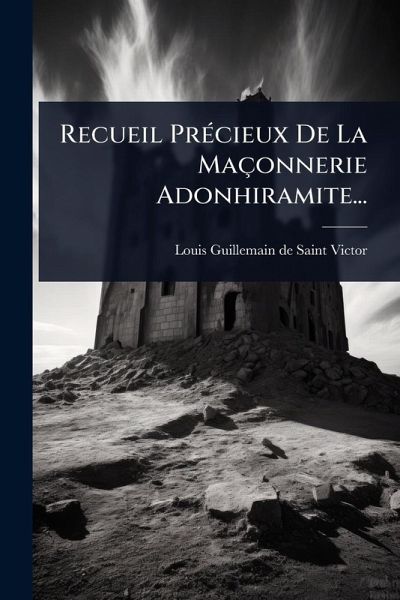 Recueil PrÃ(c)cieux De La Maçonnerie Adonhiramite... Recueil PrÃ(c)cieux De La Maçonnerie Adonhiramite...