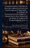Commentarius Theorico-politico-practicius In Jus Statutarium Tyrolense ... Academicae Concertationi Subjecit ... Franciscus Xav, Ignatius Lib. Baro A Coreth In Starckenberg (etc.)... Commentarius Theorico-politico-practicius In Jus Statutarium Tyrolense ... Academicae Concertationi Subjecit ... Franciscus Xav, Ignatius Lib. Baro A Coreth In Starckenberg (etc.)...