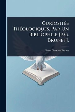 CuriositÃ(c)s ThÃ(c)ologiques, Par Un Bibliophile [P.G. Brunet]. - Brunet, Pierre Gustave