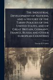 The Industrial Development of Nations, and a History of the Tariff Policies of the United States, and of Great Britain, Germany, France, Russia and Other European Countries