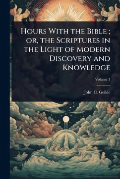Cover Hours With the Bible; or, the Scriptures in the Light of Modern Discovery and Knowledge