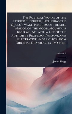 The Poetical Works of the Ettrick Shepherd, Including the Queen's Wake, Pilgrims of the sun, Mador of the Moor, Mountain Bard, &c. &c. With a Life of the Author by Professor Wilson, and Illustrative Engravings From Original Drawings by D.O. Hill - Hogg, James