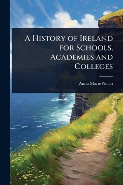 A History of Ireland for Schools, Academies and Colleges - Nolan, Anna Marie