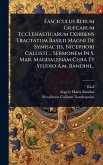 Fasciculus Rerum GrÃ]carum Ecclesiasticarum Exhibens Tractatum Basilii Magni De Synisactis, Nicephori Callisti ... Sermonem In S. Mar. Magdalenam Cura Et Studio A.m. Bandini...