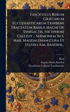 Fasciculus Rerum GrÃ]carum Ecclesiasticarum Exhibens Tractatum Basilii Magni De Synisactis, Nicephori Callisti ... Sermonem In S. Mar. Magdalenam Cura Et Studio A.m. Bandini... - (St, Basil