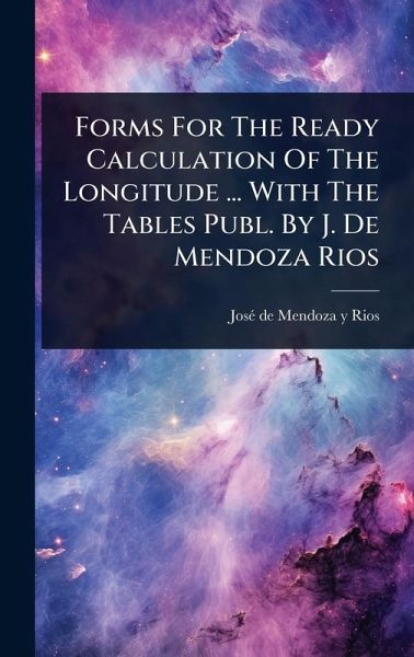 Forms For The Ready Calculation Of The Longitude ... With The Tables Publ. By J. De Mendoza Rios Forms For The Ready Calculation Of The Longitude ... With The Tables Publ. By J. De Mendoza Rios
