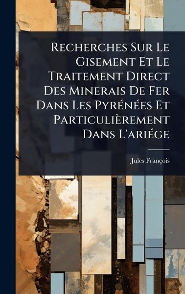 Recherches Sur Le Gisement Et Le Traitement Direct Des Minerais De Fer Dans Les PyrÃ(c)nÃ(c)es Et Particulièrement Dans L'ariÃ(c)ge Recherches Sur Le Gisement Et Le Traitement Direct Des Minerais De Fer Dans Les PyrÃ(c)nÃ(c)es Et Particulièrement Dans L'ariÃ(c)ge