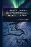 Gammelt Nyt Om & Af Biskop Johan Nordal Brun /ved J.n. Brun... Gammelt Nyt Om & Af Biskop Johan Nordal Brun /ved J.n. Brun...