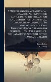 A Miscellaneous Metaphysical Essay; or, An Hypothesis Concerning the Formation and Generation of Spiritual and Material Beings .... To Which is Added, Some Thoughts Upon Creation in General, Upon Pre-existence, the Cabalistic Account of the Mosaic Creatio