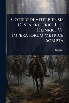 Gotifredi Viterbiensis Gesta Friderici I. Et Heinrici Vi. Imperatorum Metrice Scripta - Viterbo), Godfrey (of Gotifredi Viterbiensis Gesta Friderici I. Et Heinrici Vi. Imperatorum Metrice Scripta - Viterbo), Godfrey (of