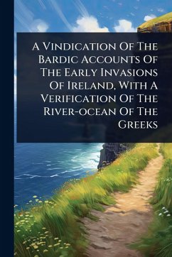 A Vindication Of The Bardic Accounts Of The Early Invasions Of Ireland, With A Verification Of The River-ocean Of The Greeks - Anonymous
