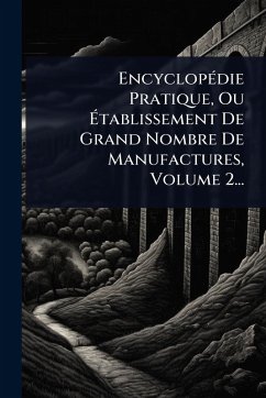EncyclopÃ(c)die Pratique, Ou Ã‰tablissement De Grand Nombre De Manufactures, Volume 2... - Anonymous