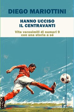 Hanno ucciso il centravanti. Vite verosimili di numeri nove con una storia a sé - Mariottini, Diego
