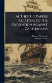 Authentic Papers Relating to the Expedition Against Carthagena Authentic Papers Relating to the Expedition Against Carthagena