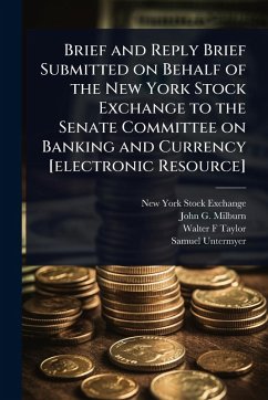 Brief and Reply Brief Submitted on Behalf of the New York Stock Exchange to the Senate Committee on Banking and Currency [electronic Resource] - Exchange, New York Stock; Milburn, John G; Taylor, Walter F
