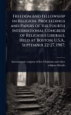 Freedom and Fellowship in Religion. Proceedings and Papers of the Fourth International Congress of Religious Liberals, Held at Boston, U.S.A., September 22-27, 1907; Freedom and Fellowship in Religion. Proceedings and Papers of the Fourth International Congress of Religious Liberals, Held at Boston, U.S.A., September 22-27, 1907;