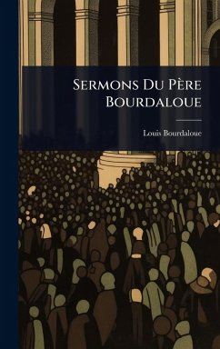 Sermons Du Père Bourdaloue - (S J), Louis Bourdaloue Sermons Du Père Bourdaloue - (S J), Louis Bourdaloue