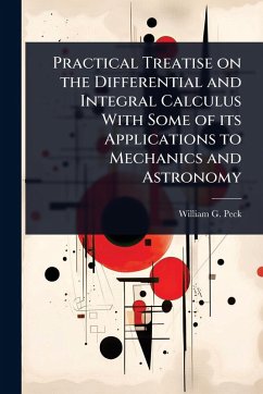 Practical Treatise on the Differential and Integral Calculus With Some of its Applications to Mechanics and Astronomy - Peck, William G
