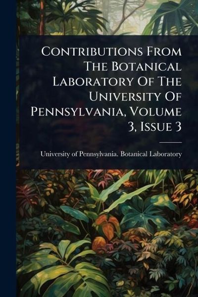 Contributions From The Botanical Laboratory Of The University Of Pennsylvania, Volume 3, Issue 3 Contributions From The Botanical Laboratory Of The University Of Pennsylvania, Volume 3, Issue 3