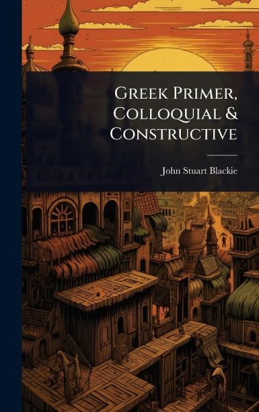 Greek Primer, Colloquial & Constructive Greek Primer, Colloquial & Constructive