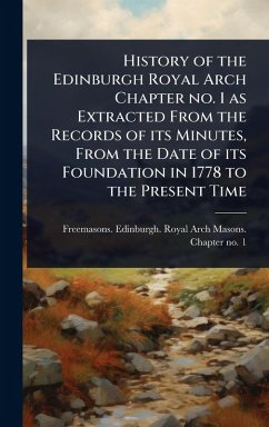 Cover History of the Edinburgh Royal Arch Chapter no. 1 as Extracted From the Records of its Minutes, From the Date of its Foundation in 1778 to the Present Time