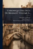 Chronique Des Ducs De Brabant, Volume 3... Chronique Des Ducs De Brabant, Volume 3...