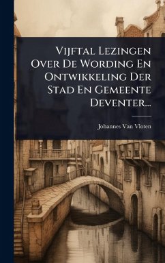 Vijftal Lezingen Over De Wording En Ontwikkeling Der Stad En Gemeente Deventer... - Vloten, Johannes Van Vijftal Lezingen Over De Wording En Ontwikkeling Der Stad En Gemeente Deventer... - Vloten, Johannes Van