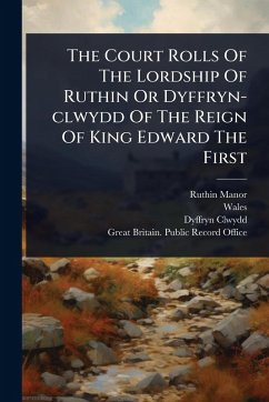 The Court Rolls Of The Lordship Of Ruthin Or Dyffryn-clwydd Of The Reign Of King Edward The First - Manor, Ruthin; Wales; Dyffryn-Clwydd