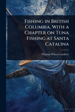 Cover Fishing in British Columbia, With a Chapter on Tuna Fishing at Santa Catalina