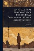 An Analytical Abridgment of Locke's Essay Concerning Human Understanding An Analytical Abridgment of Locke's Essay Concerning Human Understanding