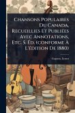 Chansons Populaires Du Canada, Recueillies Et PubliÃ(c)es Avec Annotations, Etc. 5. Éd. (conforme À L'Ã(c)dition De 1880) Chansons Populaires Du Canada, Recueillies Et PubliÃ(c)es Avec Annotations, Etc. 5. Éd. (conforme À L'Ã(c)dition De 1880)