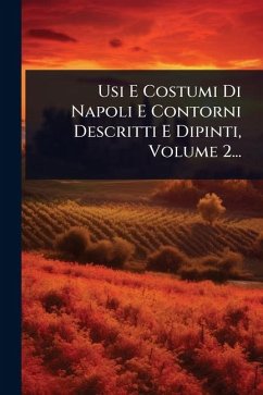 Usi E Costumi Di Napoli E Contorni Descritti E Dipinti, Volume 2... - Anonymous Usi E Costumi Di Napoli E Contorni Descritti E Dipinti, Volume 2... - Anonymous