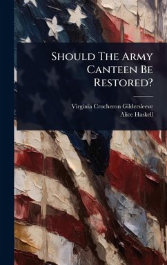 Should The Army Canteen Be Restored? - Gildersleeve, Virginia Crocheron; Haskell, Alice Should The Army Canteen Be Restored? - Gildersleeve, Virginia Crocheron; Haskell, Alice