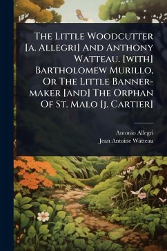 Cover The Little Woodcutter [a. Allegri] And Anthony Watteau. [with] Bartholomew Murillo, Or The Little Banner-maker [and] The Orphan Of St. Malo [j. Cartier]