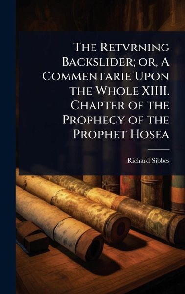 The Retvrning Backslider; or, A Commentarie Upon the Whole XIIII. Chapter of the Prophecy of the Prophet Hosea The Retvrning Backslider; or, A Commentarie Upon the Whole XIIII. Chapter of the Prophecy of the Prophet Hosea