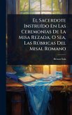 El Sacerdote InstruÃ-do En Las Ceremonias De La Misa Rezada, O Sea, Las RÃ°bricas Del Misal Romano