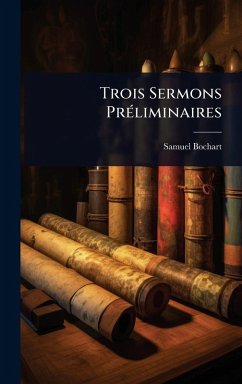 Trois Sermons PrÃ(c)liminaires - Bochart, Samuel