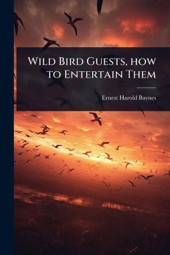 Wild Bird Guests, how to Entertain Them - Baynes, Ernest Harold Wild Bird Guests, how to Entertain Them - Baynes, Ernest Harold