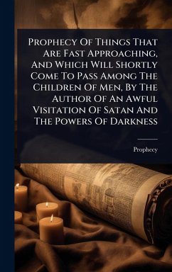 Cover Prophecy Of Things That Are Fast Approaching, And Which Will Shortly Come To Pass Among The Children Of Men, By The Author Of An Awful Visitation Of Satan And The Powers Of Darkness