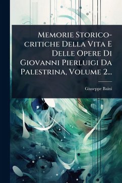 Cover Memorie Storico-critiche Della Vita E Delle Opere Di Giovanni Pierluigi Da Palestrina, Volume 2...