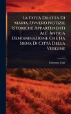La CittÃ Diletta Di Maria, Ovvero Notizie Istoriche Appartenenti All' Antica Denominazione Che Ha Siena Di CittÃ Della Vergine