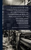 Catalogue of the Collective Exposition at the Centennial Exhibitions in 1876, at Philadelphia; of the Netherlands Booksellers' Association